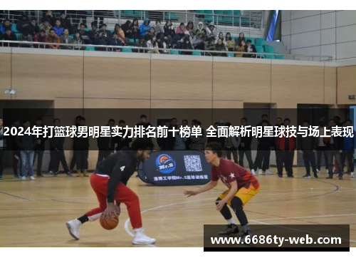 2024年打篮球男明星实力排名前十榜单 全面解析明星球技与场上表现